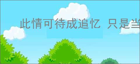 此情可待成追忆 只是当时已惘然什么意思