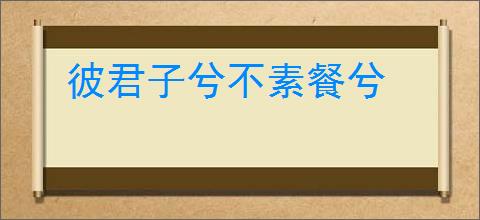 彼君子兮不素餐兮