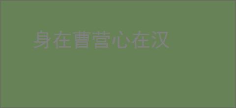 身在曹营心在汉