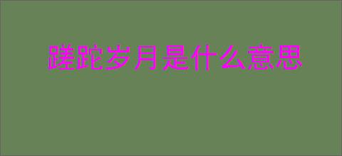 蹉跎岁月是什么意思
