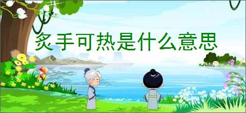 炙手可热是什么意思
