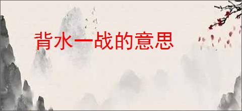 背水一战的意思