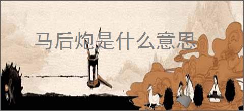 马后炮是什么意思