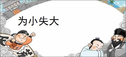 为小失大