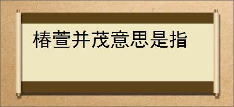 椿萱并茂意思是指