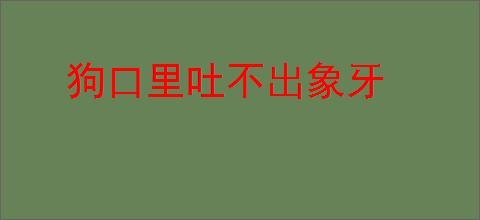 狗口里吐不出象牙