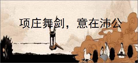 项庄舞剑，意在沛公