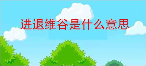 进退维谷是什么意思