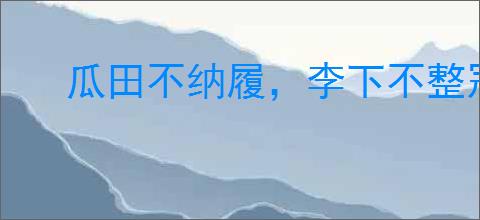 瓜田不纳履，李下不整冠