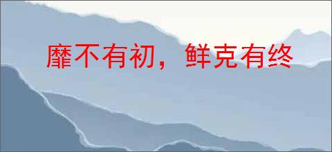 靡不有初，鲜克有终