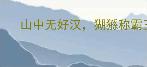 山中无好汉，猢猻称霸王