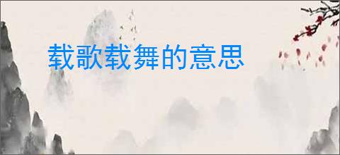 载歌载舞的意思
