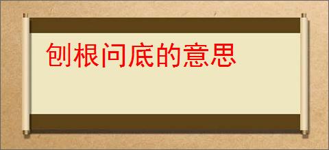刨根问底的意思