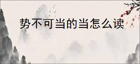 势不可当的当怎么读