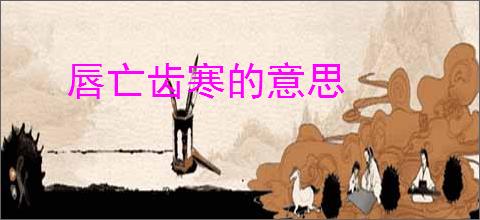 唇亡齿寒的意思