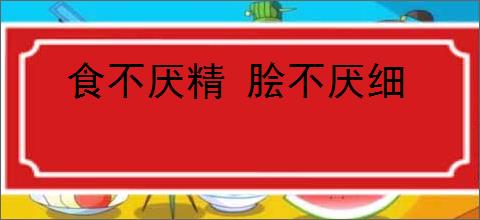 食不厌精 脍不厌细