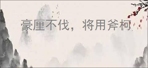豪厘不伐，将用斧柯