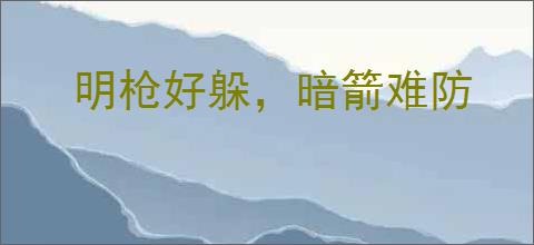 明枪好躲，暗箭难防