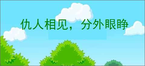仇人相见，分外眼睁