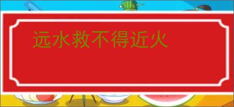 远水救不得近火