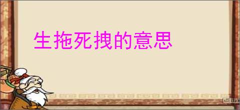 生拖死拽的意思