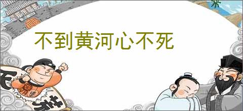 不到黄河心不死