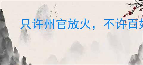 只许州官放火，不许百姓点灯