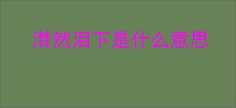 潸然泪下是什么意思