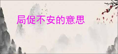 局促不安的意思