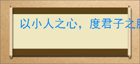 以小人之心，度君子之腹
