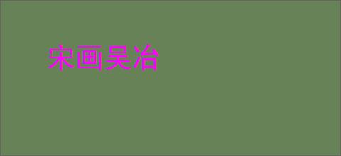 宋画吴冶