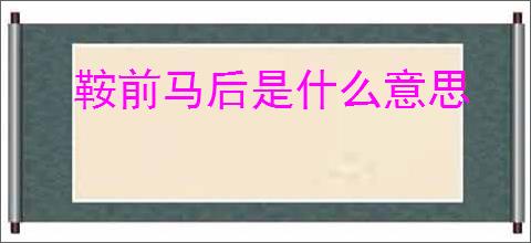 鞍前马后是什么意思