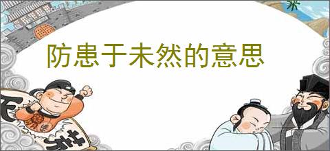 防患于未然的意思