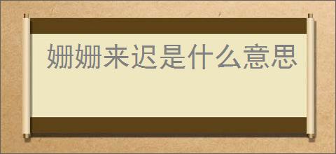姗姗来迟是什么意思