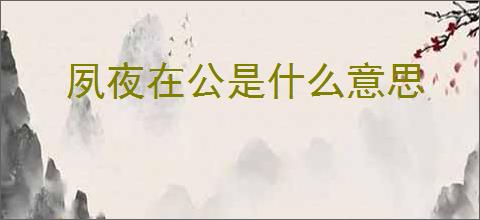夙夜在公是什么意思