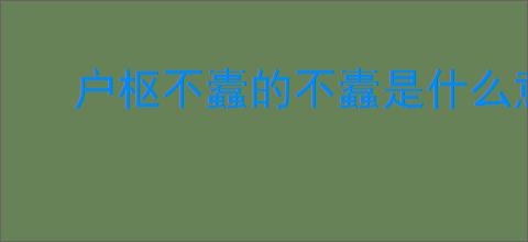 户枢不蠹的不蠹是什么意思