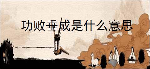 功败垂成是什么意思